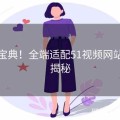 避坑宝典！全端适配51视频网站彩蛋揭秘