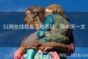 51网在线观看互动答疑：周年庆一文掌握