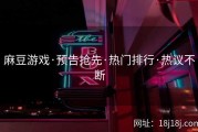 麻豆游戏·预告抢先·热门排行·热议不断