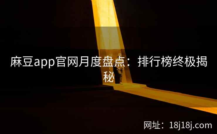 麻豆app官网月度盘点：排行榜终极揭秘