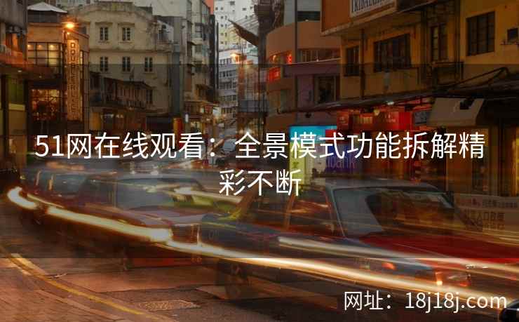 51网在线观看：全景模式功能拆解精彩不断