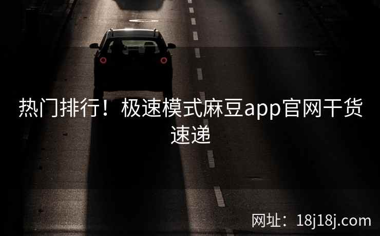 热门排行!极速模式麻豆app官网干货速递 热门排行!极速模式麻豆app官网干货速递