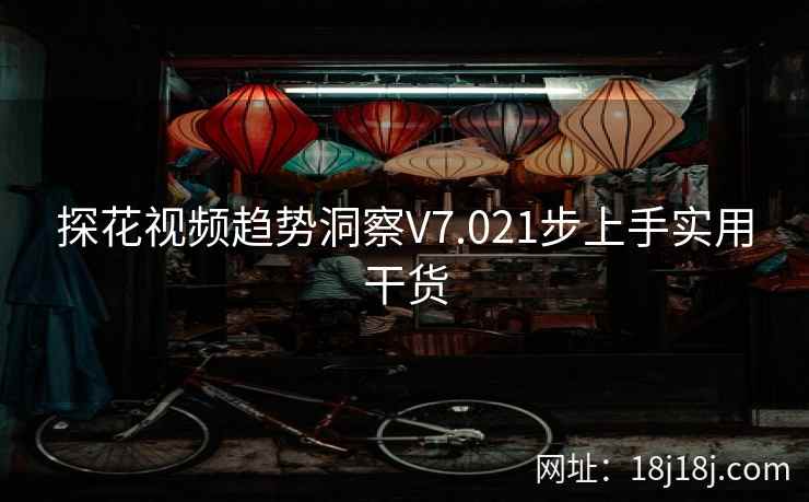 探花视频趋势洞察V7.021步上手实用干货