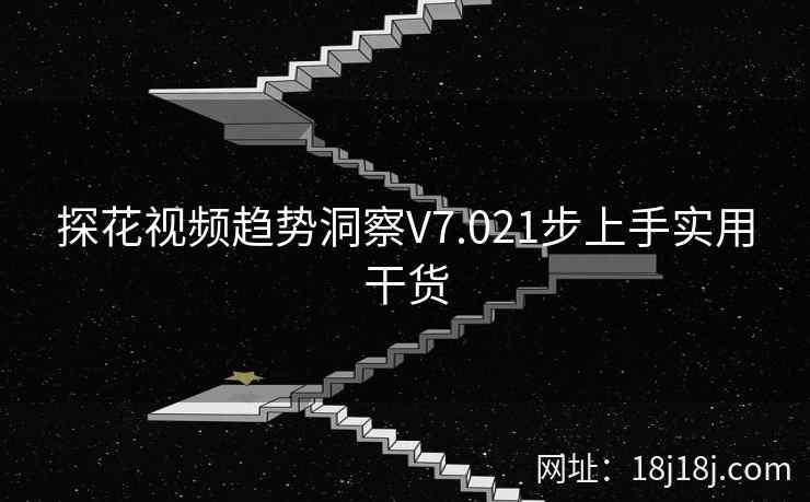 探花视频趋势洞察V7.021步上手实用干货