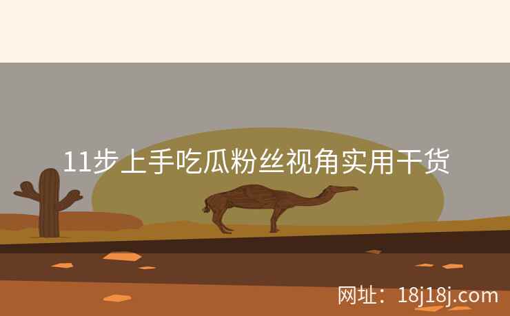 11步上手吃瓜粉丝视角实用干货 11步上手吃瓜粉丝视角实用干货