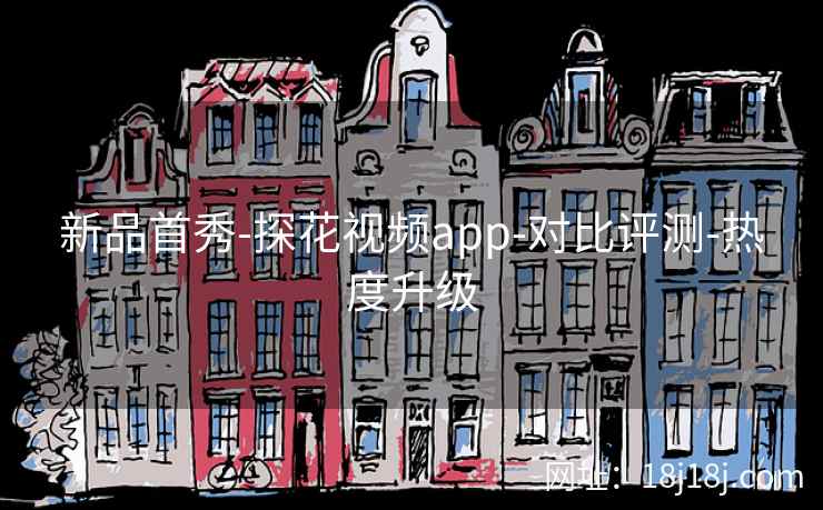 新品首秀-探花视频app-对比评测-热度升级