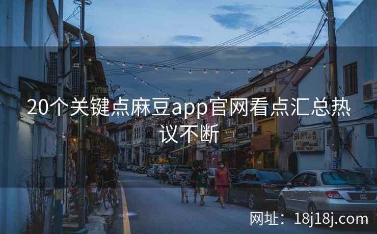 20个关键点麻豆app官网看点汇总热议不断