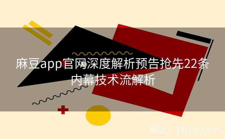 麻豆app官网深度解析预告抢先22条内幕技术流解析