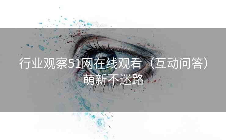 行业观察51网在线观看（互动问答）萌新不迷路