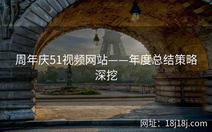 周年庆51视频网站——年度总结策略深挖 周年庆51视频网站——年度总结策略深挖