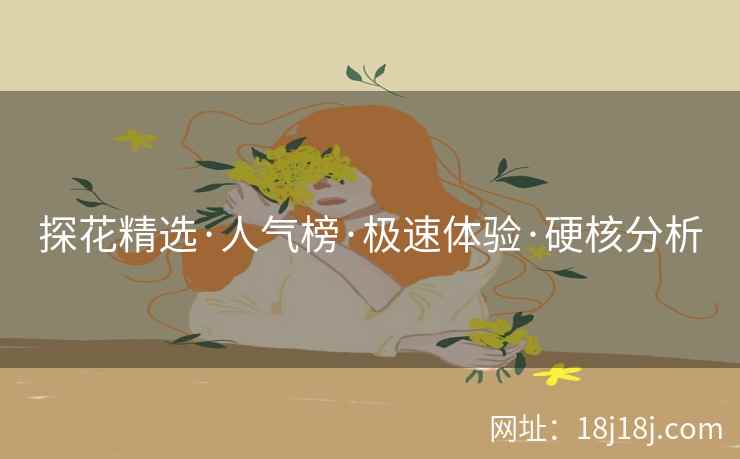 探花精选·人气榜·极速体验·硬核分析