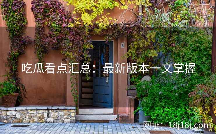 吃瓜看点汇总：最新版本一文掌握
