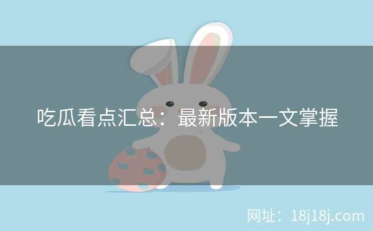 吃瓜看点汇总：最新版本一文掌握