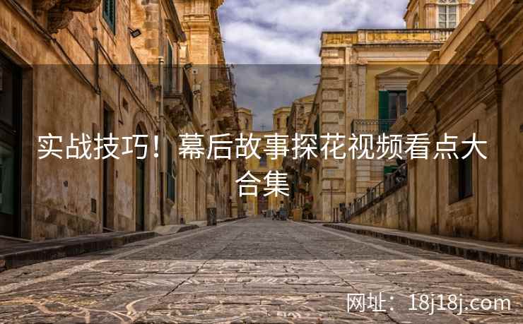 实战技巧！幕后故事探花视频看点大合集