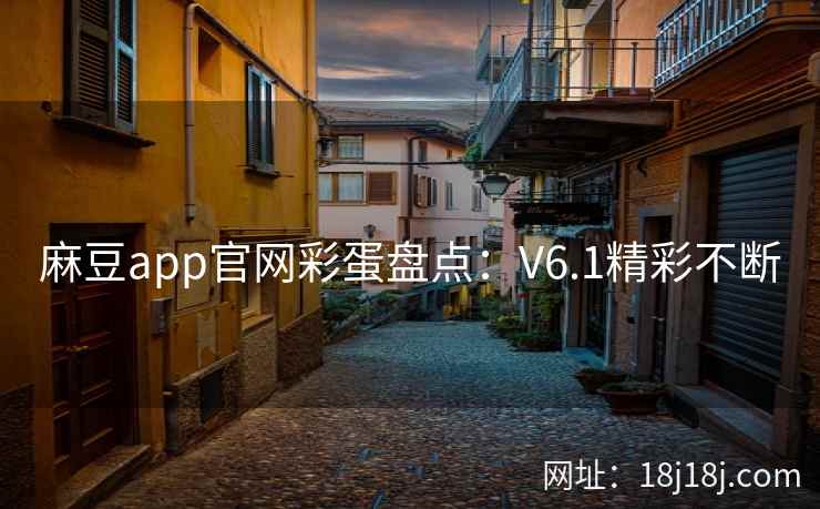 麻豆app官网彩蛋盘点：V6.1精彩不断