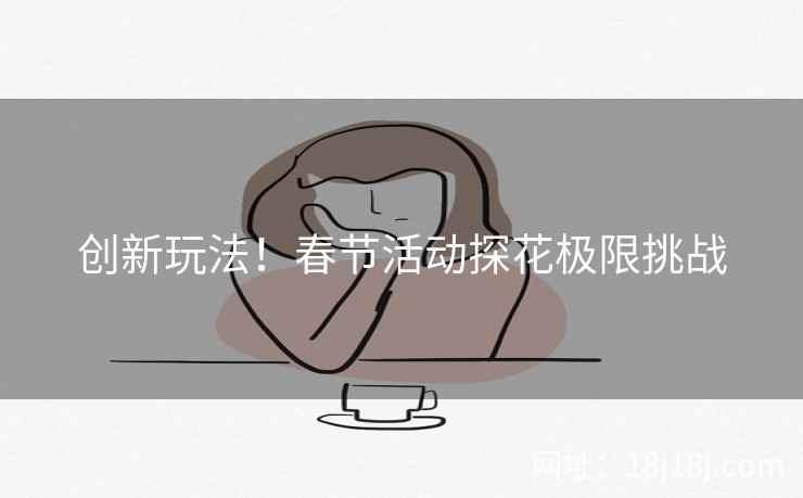 创新玩法!春节活动探花极限挑战 创新玩法!春节活动探花极限挑战