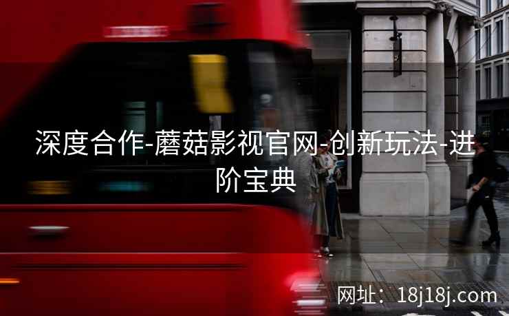 深度合作-蘑菇影视官网-创新玩法-进阶宝典