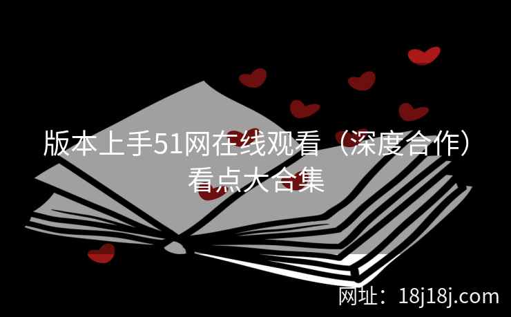 版本上手51网在线观看（深度合作）看点大合集