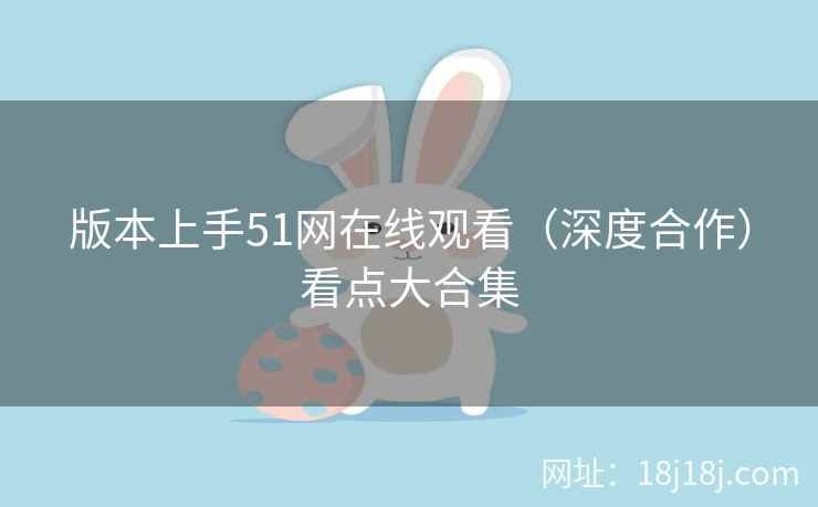 版本上手51网在线观看（深度合作）看点大合集