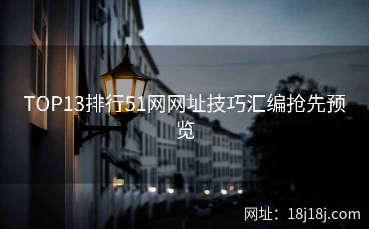 TOP13排行51网网址技巧汇编抢先预览 TOP13排行51网网址技巧汇编抢先预览