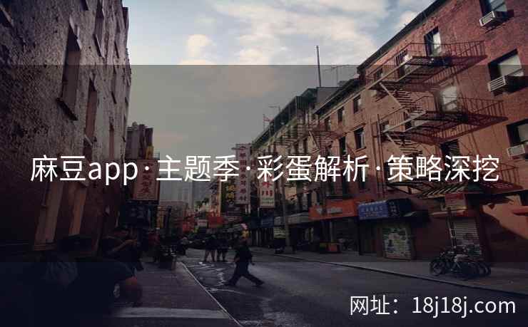 麻豆app·主题季·彩蛋解析·策略深挖 麻豆app·主题季·彩蛋解析·策略深挖