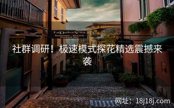 社群调研!极速模式探花精选震撼来袭 社群调研!极速模式探花精选震撼来袭