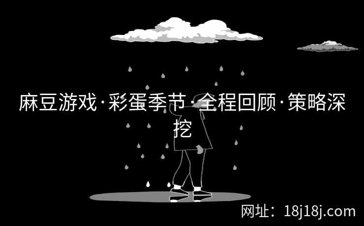 麻豆游戏·彩蛋季节·全程回顾·策略深挖 麻豆游戏·彩蛋季节·全程回顾·策略深挖