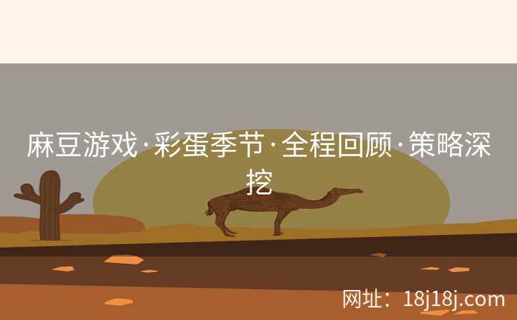 麻豆游戏·彩蛋季节·全程回顾·策略深挖 麻豆游戏·彩蛋季节·全程回顾·策略深挖