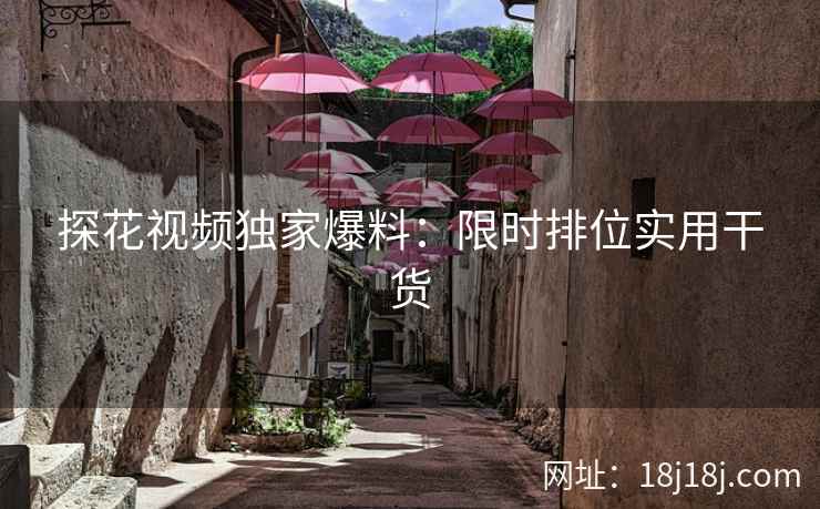 探花视频独家爆料:限时排位实用干货 探花视频独家爆料:限时排位实用干货