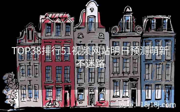 TOP38排行51视频网站明日预测萌新不迷路 TOP38排行51视频网站明日预测萌新不迷路