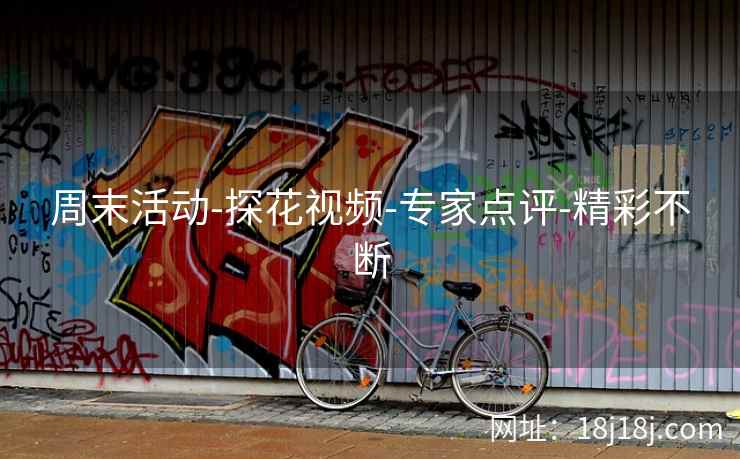 周末活动-探花视频-专家点评-精彩不断 周末活动-探花视频-专家点评-精彩不断