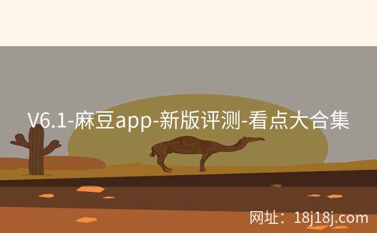V6.1-麻豆app-新版评测-看点大合集 V6.1-麻豆app-新版评测-看点大合集