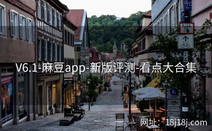 V6.1-麻豆app-新版评测-看点大合集 V6.1-麻豆app-新版评测-看点大合集