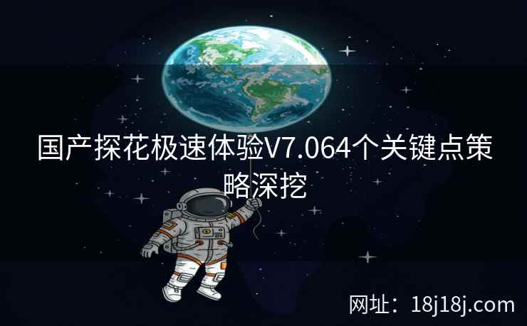 国产探花极速体验V7.064个关键点策略深挖 国产探花极速体验V7.064个关键点策略深挖