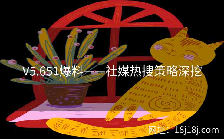 V5.651爆料——社媒热搜策略深挖