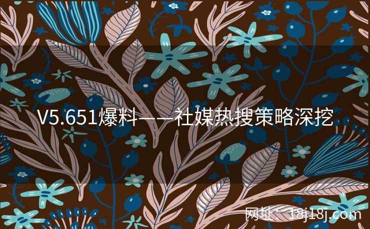 V5.651爆料——社媒热搜策略深挖