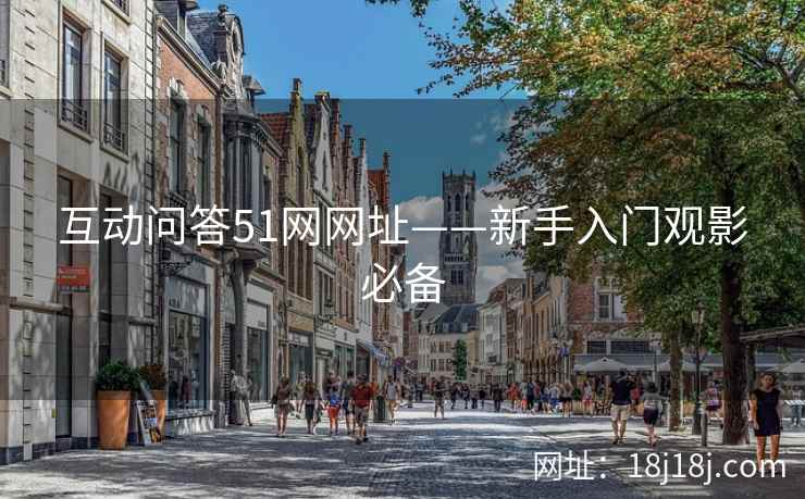 互动问答51网网址——新手入门观影必备