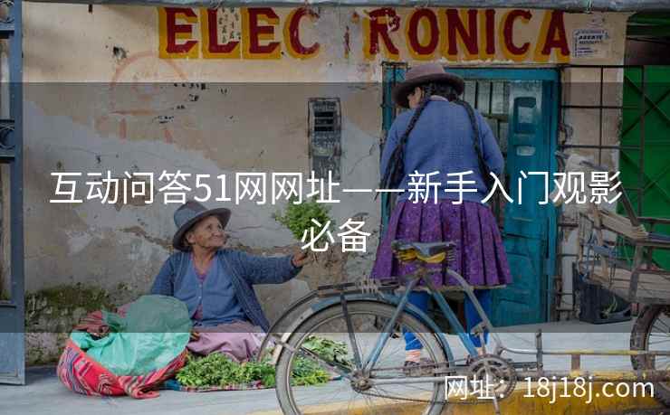 互动问答51网网址——新手入门观影必备