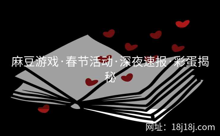 麻豆游戏·春节活动·深夜速报·彩蛋揭秘