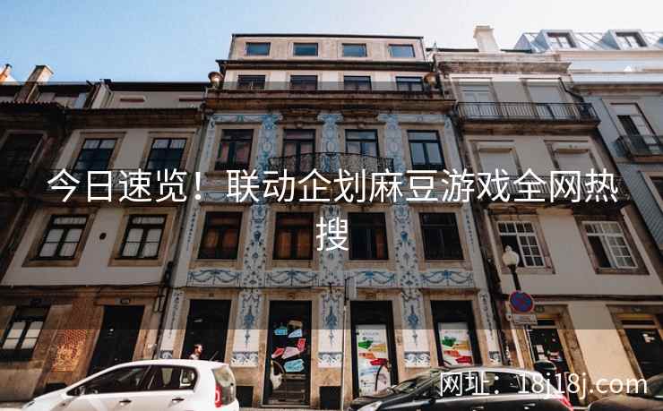 今日速览!联动企划麻豆游戏全网热搜 今日速览!联动企划麻豆游戏全网热搜