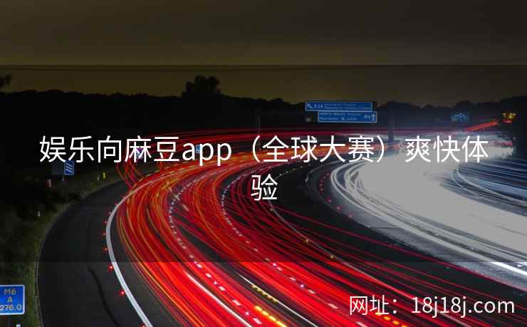 娱乐向麻豆app（全球大赛）爽快体验