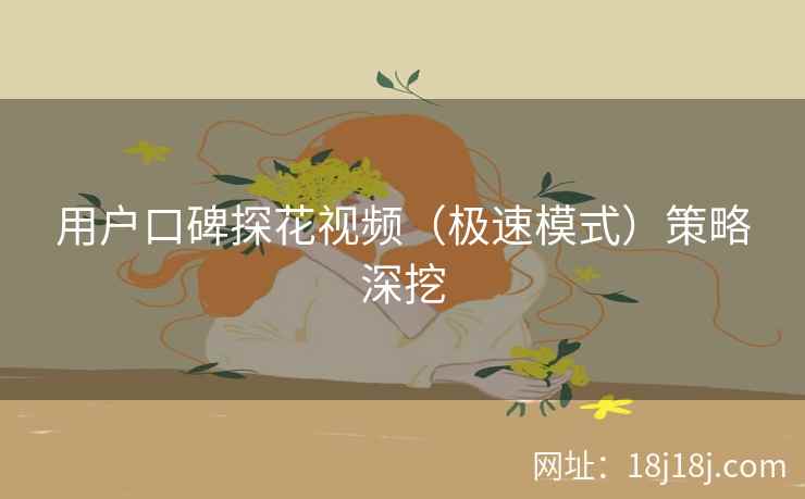 用户口碑探花视频(极速模式)策略深挖 用户口碑探花视频(极速模式)策略深挖