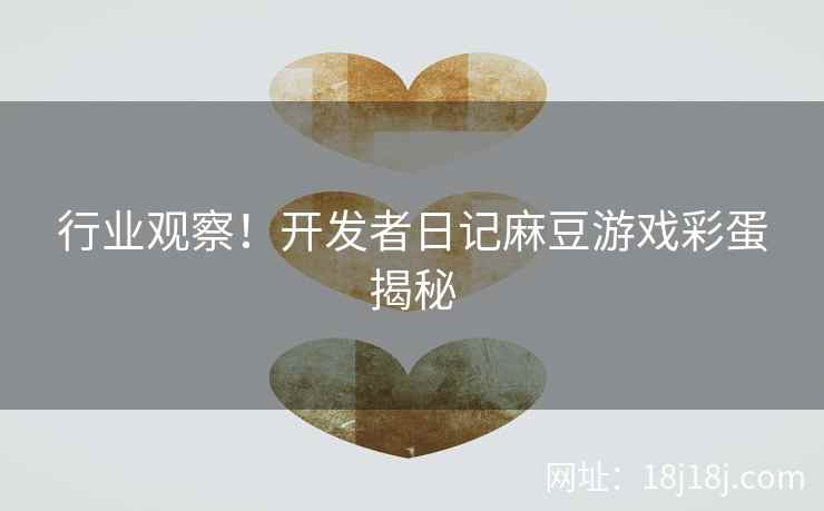 行业观察！开发者日记麻豆游戏彩蛋揭秘