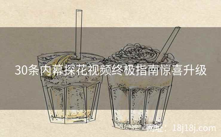 30条内幕探花视频终极指南惊喜升级