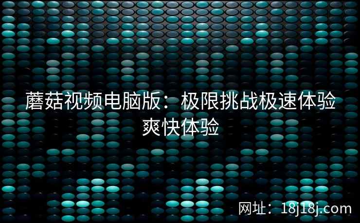 蘑菇视频电脑版：极限挑战极速体验爽快体验