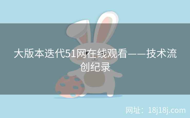 大版本迭代51网在线观看——技术流创纪录 大版本迭代51网在线观看——技术流创纪录
