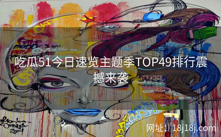 吃瓜51今日速览主题季TOP49排行震撼来袭 吃瓜51今日速览主题季TOP49排行震撼来袭