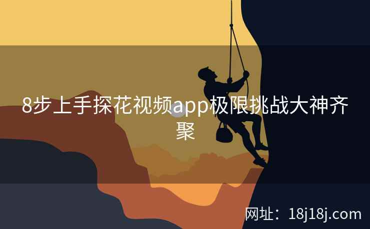8步上手探花视频app极限挑战大神齐聚 8步上手探花视频app极限挑战大神齐聚