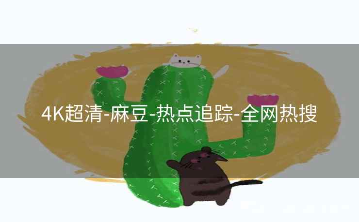 4K超清-麻豆-热点追踪-全网热搜 4K超清-麻豆-热点追踪-全网热搜