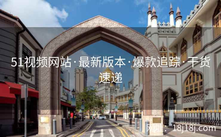 51视频网站·最新版本·爆款追踪·干货速递 51视频网站·最新版本·爆款追踪·干货速递